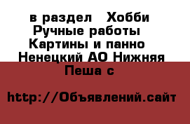  в раздел : Хобби. Ручные работы » Картины и панно . Ненецкий АО,Нижняя Пеша с.